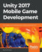 Unity 2017 Mobile Game Development: Build, deploy, and monetize games for Android and iOS with Unity by John P. Doran