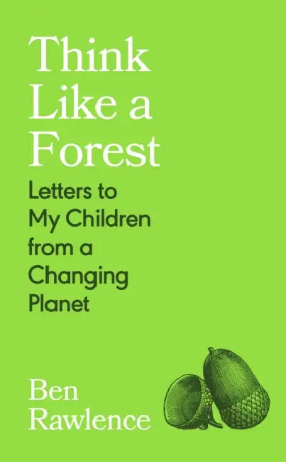 Think Like a Forest: Letters to my Children from a Changing Planet by Ben Rawlence