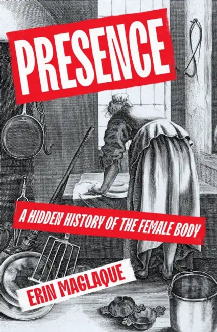 Presence: A Hidden History of the Female Body by Erin Maglaque