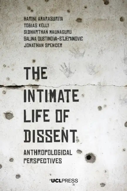 The Intimate Life of Dissent: Anthropological Perspectives by Harini Amarasuriya, Tobias Kelly, Sidharthan Maunaguru
