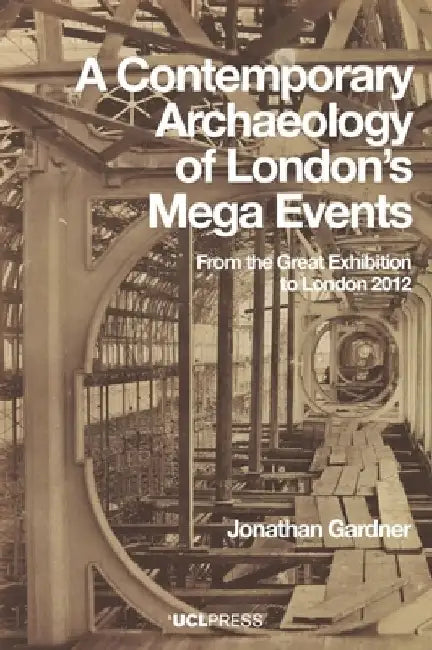 A Contemporary Archaeology of London's Mega Events: From the Great Exhibition to London 2012 by Jonathan Gardner
