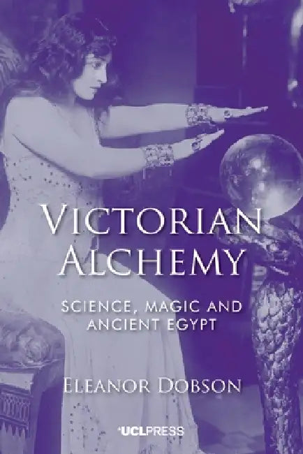 Victorian Alchemy: Science, magic and ancient Egypt by Eleanor Dobson