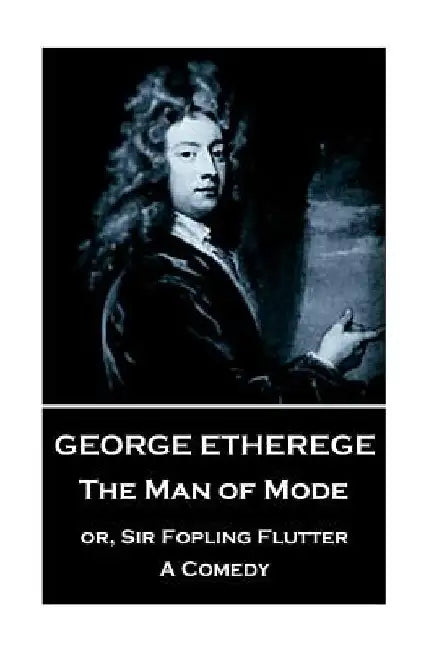 George Etherege - The Man of Mode: or, Sir Fopling Flutter. A Comedy by George Etherege