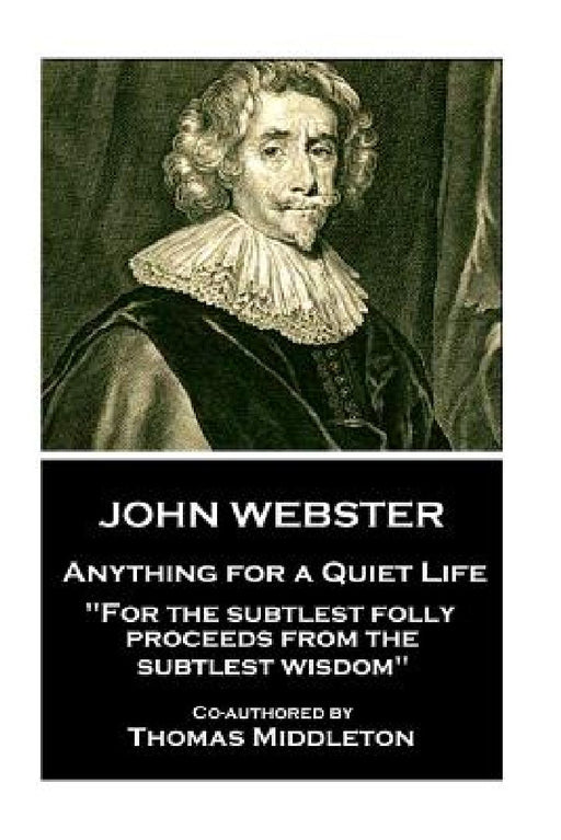 John Webster - Anything for a Quiet Life: "For the subtlest folly proceeds from the subtlest wisdom" by Thomas Middleton