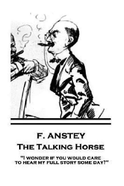 F. Anstey - The Talking Horse: "I wonder if you would care to hear my full story some day?" by F. Anstey