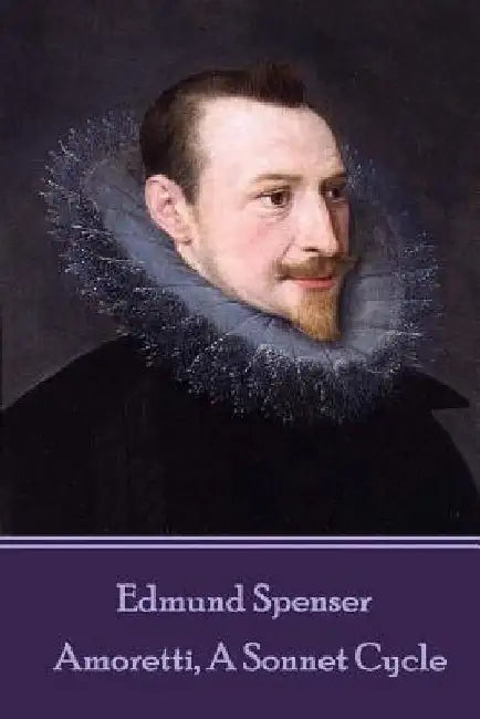 Edmund Spenser - Amoretti, A Sonnet Cycle: Also includes EPITHALAMION & PROTHALAMION: or, A SPOUSALL VERSE by Edmund Spenser