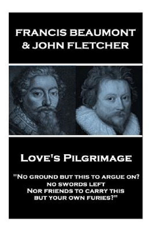 Francis Beaumont & John Fletcher - Love's Pilgrimage: "No ground but this to argue on? no swords left Nor friends to carry this, but your own furies?" by John Fletcher