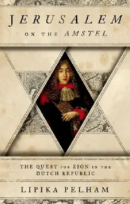 Jerusalem on the Amstel: The Quest for Zion in the Dutch Republic by Lipika Pelham
