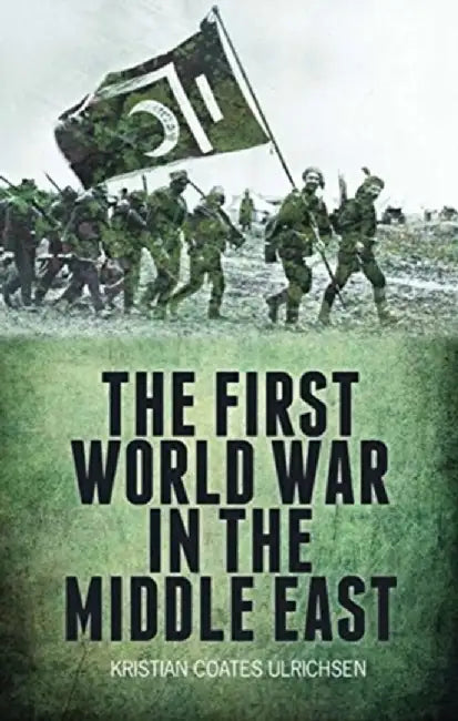 The First World War in the Middle East by Kristian Coates Ulrichsen