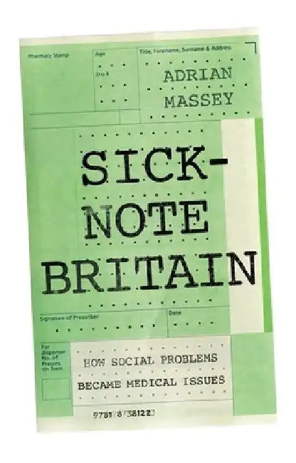 Sick-Note Britain: How Social Problems Became Medical Issues by Adrian Massey