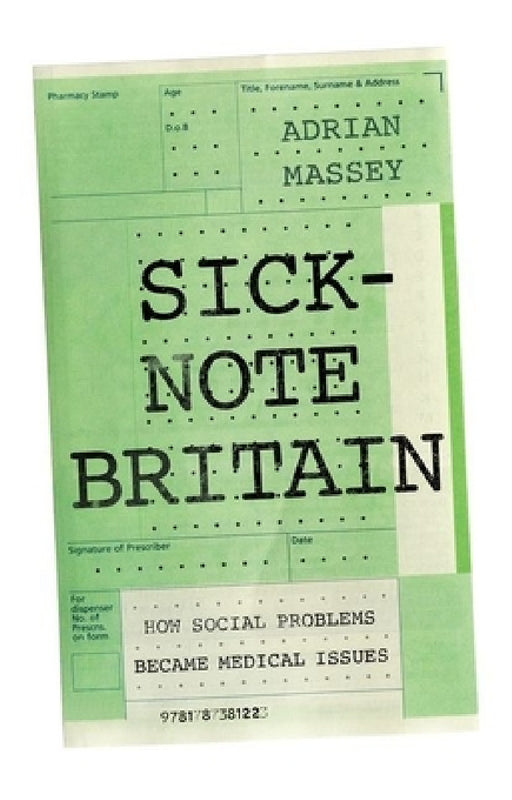 Sick-Note Britain: How Social Problems Became Medical Issues by Adrian Massey