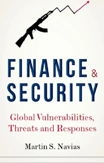 Finance and Security: Global Vulnerabilities, Threats and Responses by Martin S. Navias