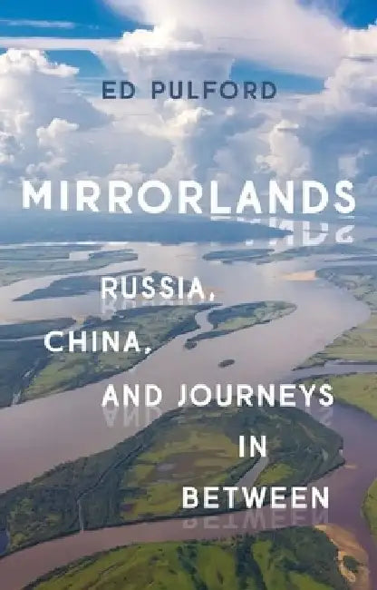 Mirrorlands: Russia, China, and Journeys in Between by Ed Pulford