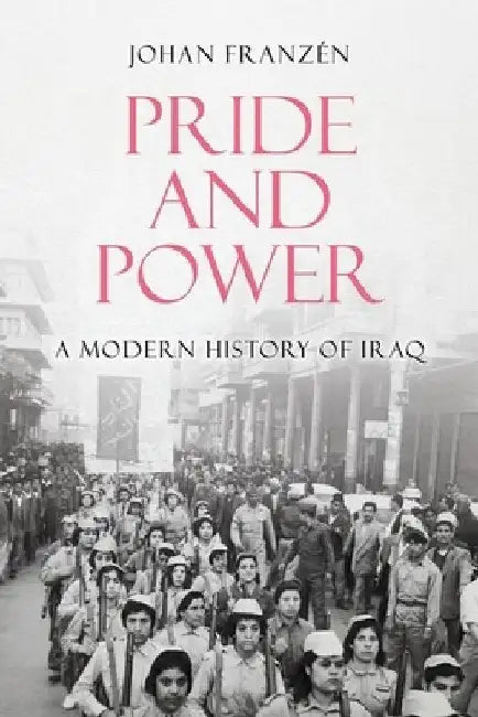 Pride and Power: A Modern History of Iraq by Franzen, Johan