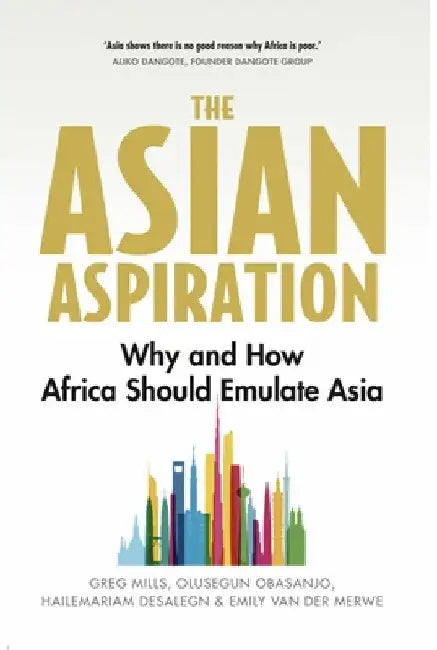 The Asian Aspiration: Why and How Africa Should Emulate Asia -- And What It Should Avoid by Greg Mills