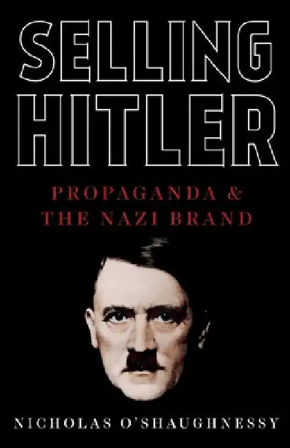Selling Hitler: Propaganda and the Nazi Brand by Nicholas O'Shaughnessy