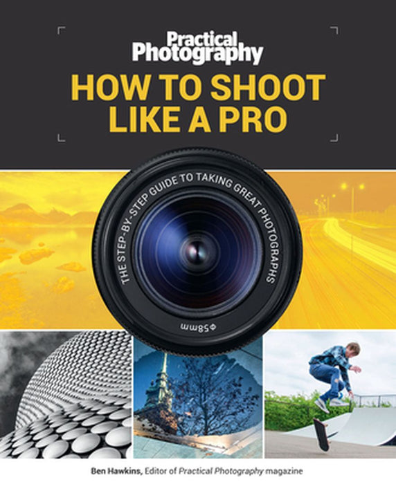 How to Shoot Like a Pro: The Step-By-Step Guide to Taking Great Photographs by Ben Hawkins