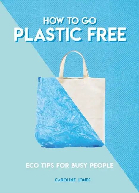 How to Go Plastic Free: Eco Tips for Busy People by Caroline Jones