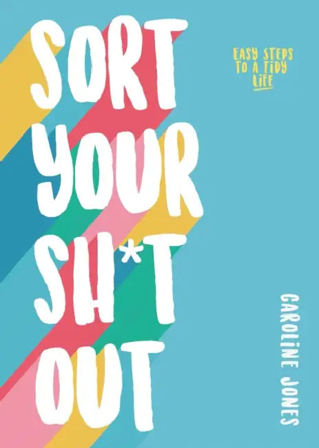 Sort Your Sh*t Out: Easy Steps to a Tidy Life by Caroline Jones