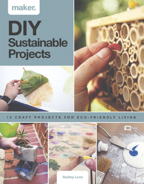 Maker.Sustainable: Fifteen Step-By-Step Projects for Eco-Friendly Living