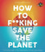 Iflscience! How to F**king Save the Planet: The Brighter Side of the Fight Against Climate Change by Jennifer Crouch