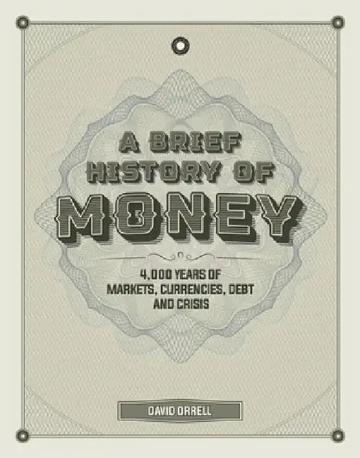 A Brief History of Money: 4000 Years of Markets, Currencies, Debt and Crisis by David Orrell