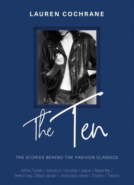 The Ten: How Any Why We Wear the Fashion Classics by Lauren Cochrane