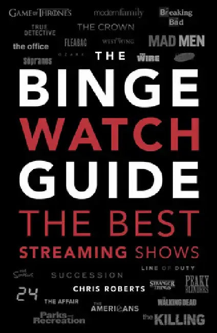 The Ultimate Bingewatching Guide: The Best Television and Streaming Shows Reviewed by Chris Roberts