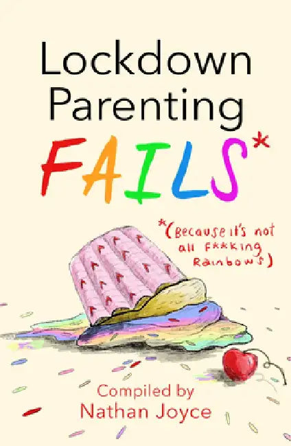 Lockdown Parenting Fails: (because It's Not All F*cking Rainbows) by Nathan Joyce