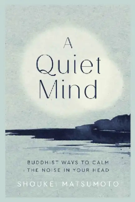 A Quiet Mind: Buddhist Ways to Calm the Noise in Your Head by Shoukei Matsumoto