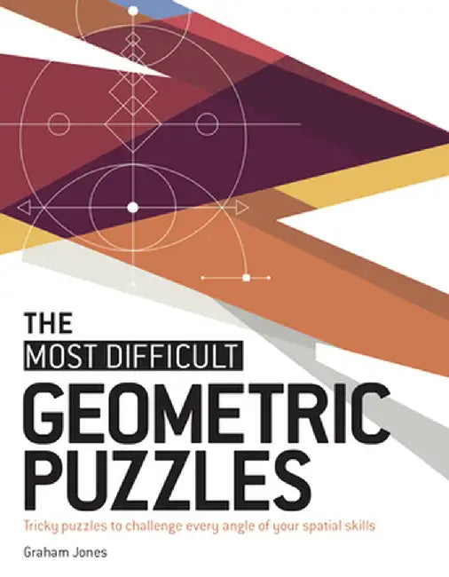 The Most Difficult Geometric Puzzles: Tricky Puzzles to Challenge Every Angle of Your Spatial Skills by Graham Jones