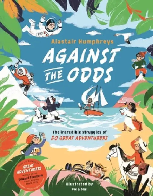 Against the Odds: The Incredible Struggles of 20 Great Adventurers by Alastair Humphreys