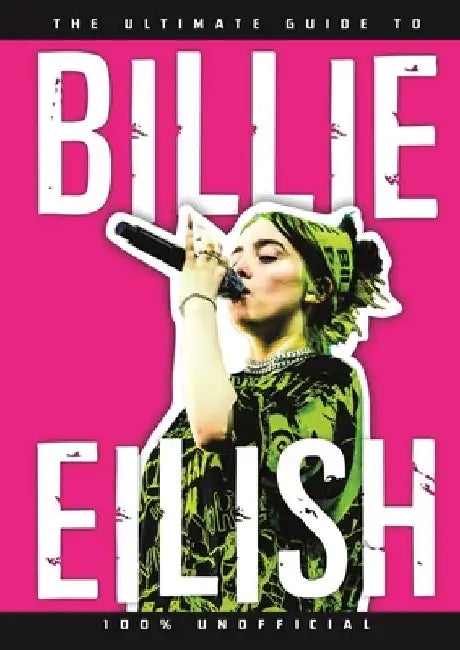 The Ultimate Guide to Billie Eilish: 100% Unofficial by Dan Whitehead