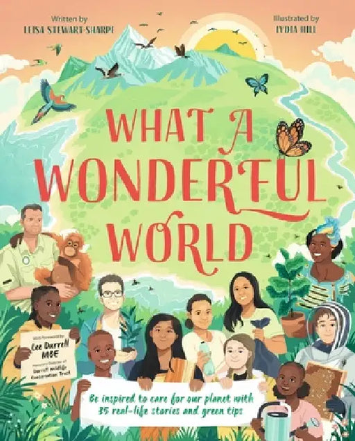 What a Wonderful World: Be Inspired to Care for Our Planet with 35 Real-Life Stories and Green Tips by Lydia Hill