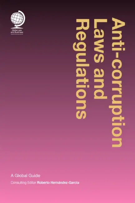 Anticorruption Laws and Regulations: A Global Guide by Roberto Hernandez