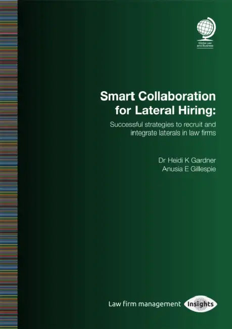 Smart Collaboration for Lateral Hiring: Successful Strategies to Recruit and Integrate Laterals in Law Firms by Heidi Gardner, Anusia Gillespie