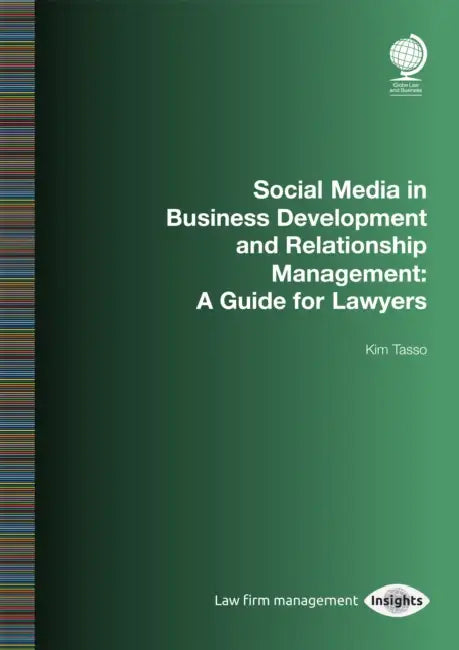 Social Media in Business Development and Relationship Management: A Guide for Lawyers by Kim Tasso