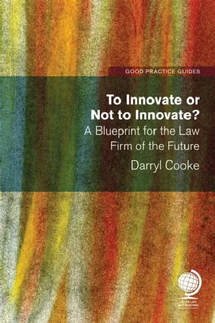 To Innovate or Not to Innovate: A Blueprint for the Law Firm of the Future by Darryl Cooke