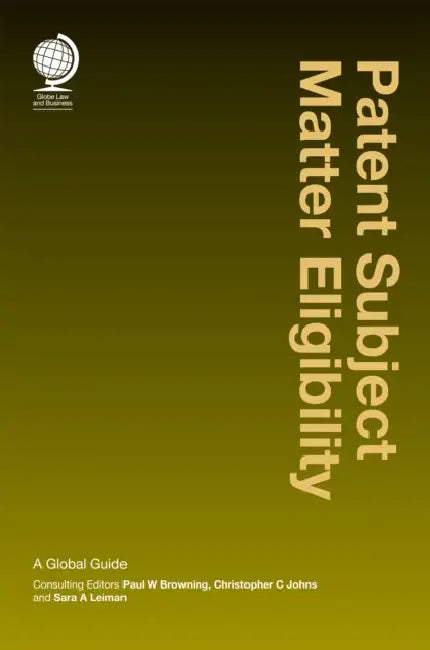 Patent Subject Matter Eligibility: A Global Guide by Paul Browning, Christopher Johns, Sara Leiman