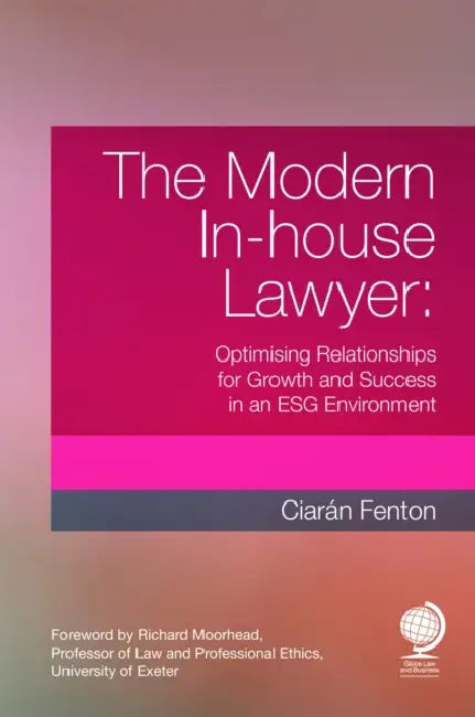 The Modern In-house Lawyer: Optimising Relationships for Growth and Success in an ESG Environment by Ciarán Fenton