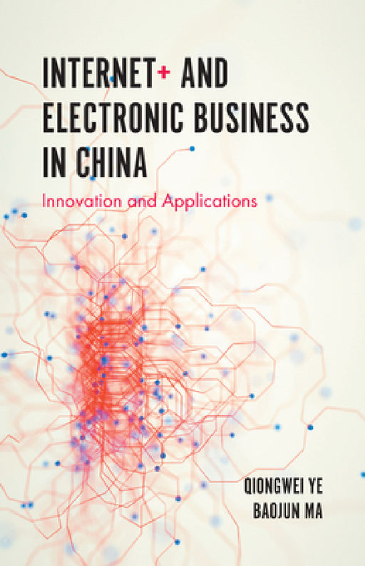 Internet+ and Electronic Business in China: Innovation and Applications by Qiongwei Ye, Baojun Ma