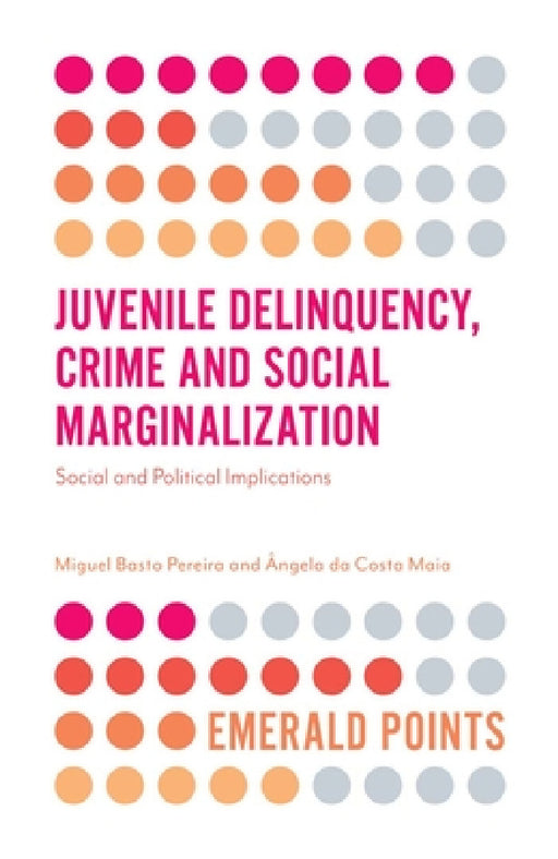 Juvenile Delinquency, Crime and Social Marginalization: Social and Political Implications by Miguel Basto Pereira, Ângela Da Costa Maia