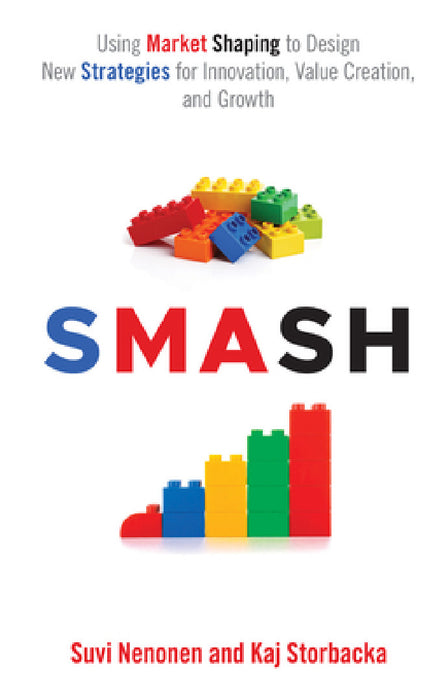 Smash: Using Market Shaping to Design New Strategies for Innovation, Value Creation, and Growth by Suvi Nenonen, Kaj Storbacka