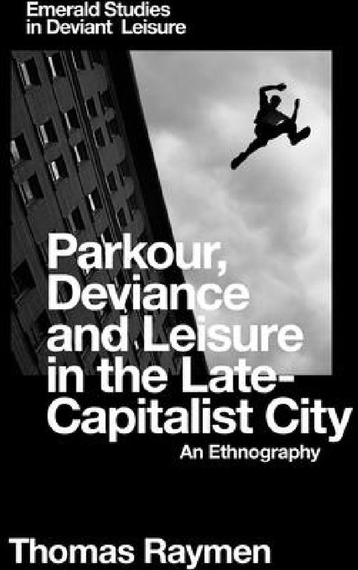 Parkour, Deviance and Leisure in the Late-Capitalist City: An Ethnography by Thomas Raymen