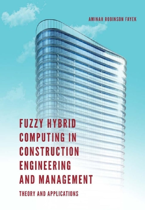 Fuzzy Hybrid Computing in Construction Engineering and Management: Theory and Applications by Aminah Robinson Fayek