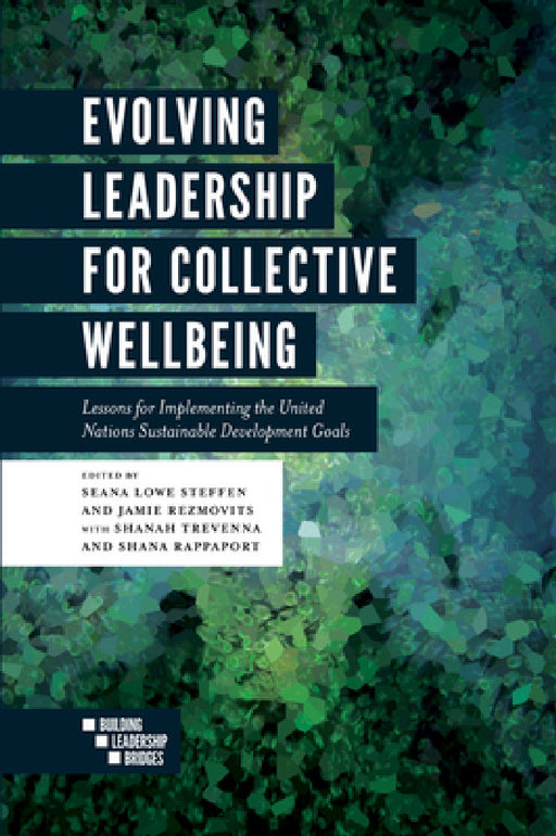 Evolving Leadership for Collective Wellbeing: Lessons for Implementing the United Nations Sustainable Development Goals by Seana Lowe Steffen, Jamie Rezmovits, Shanah Trevenna