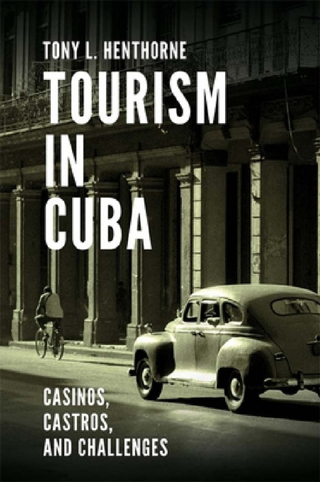 Tourism in Cuba: Casinos, Castros, and Challenges by Tony L. Henthorne