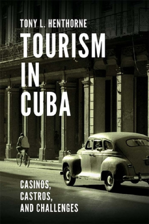 Tourism in Cuba: Casinos, Castros, and Challenges by Tony L. Henthorne