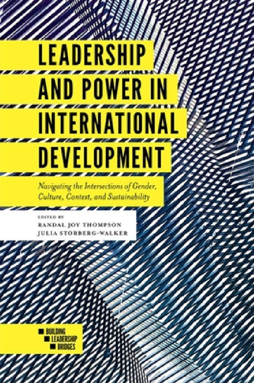 Leadership and Power in International Development: Navigating the Intersections of Gender, Culture, Context, and Sustainability by Randal Joy Thompson, Julia Storberg-Walker