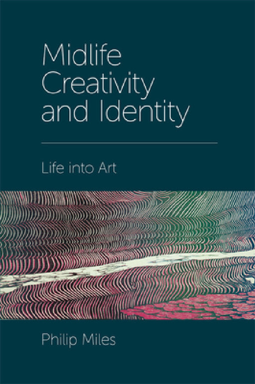Midlife Creativity and Identity: Life Into Art by Philip Miles